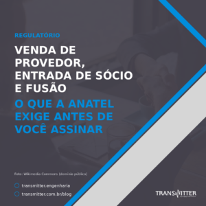 Venda de provedor, entrada de sócio e fusão: o que a Anatel exige antes de você assinar