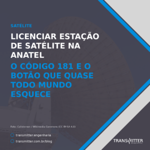 Licenciar estação de satélite na Anatel: o código 181 e o botão que quase todo mundo esquece