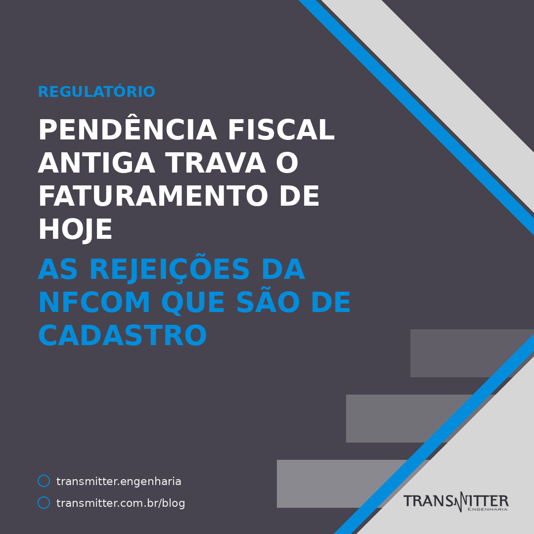Pendência fiscal antiga trava o faturamento de hoje: as rejeições da NFCom que são de cadastro