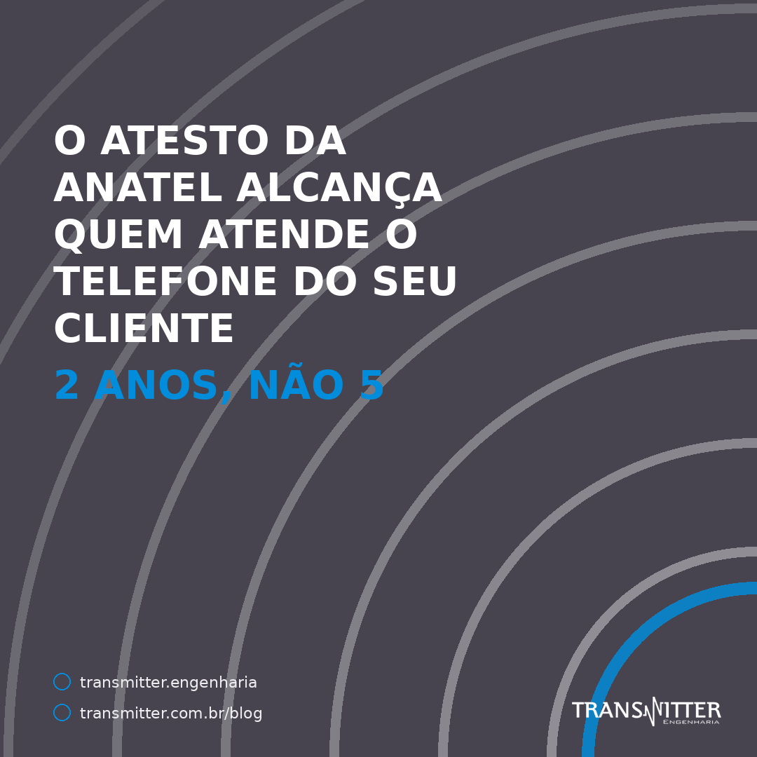 O atesto da Anatel alcança quem atende o telefone do seu cliente — e os cinco anos não são do seu do