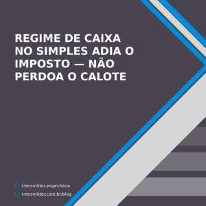 Regime de caixa no Simples adia o imposto do provedor — mas não perdoa o calote
