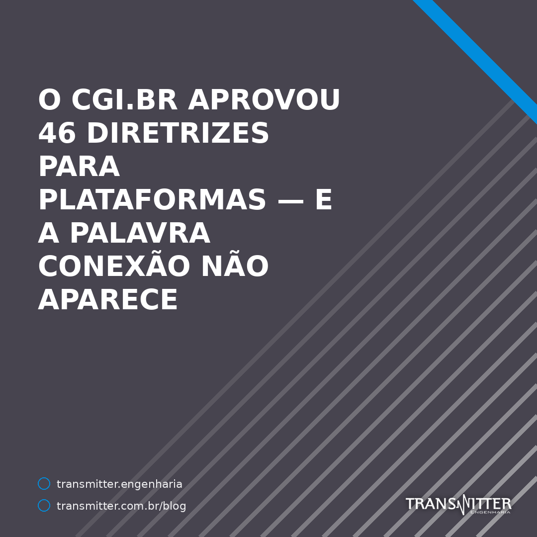 O CGI.br aprovou 46 diretrizes para regular plataformas — e a palavra conexão não aparece em nenhuma