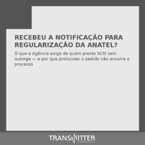 Recebeu a Notificação para Regularização da Anatel? O que ela exige de quem presta SCM sem outorga