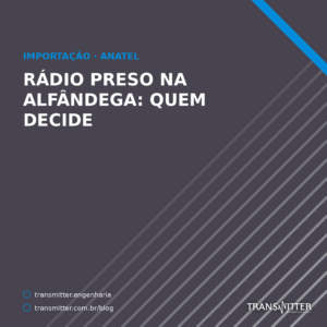 Rádio preso na alfândega: a Anatel não apreende — ela escreve um laudo com seis hipóteses de regular