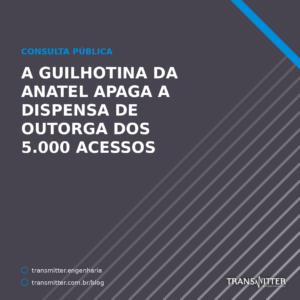A guilhotina da Anatel apaga a dispensa de outorga dos 5.000 acessos
