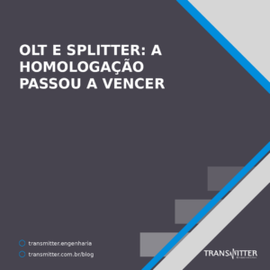 OLT e splitter: até 2021 a homologação não vencia — na lista nova, reavaliação a cada 3 anos, e 21 d
