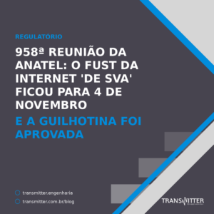 958ª Reunião da Anatel: o Fust sobre internet 'de SVA' ficou para 4 de novembro — e a guilhotina foi