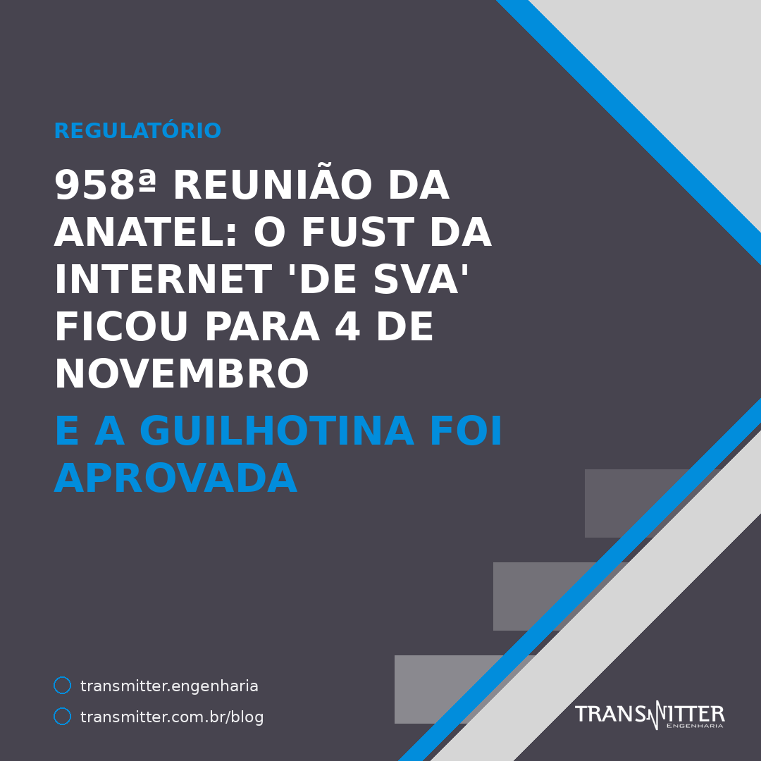 958ª Reunião da Anatel: o Fust sobre internet 'de SVA' ficou para 4 de novembro — e a guilhotina foi